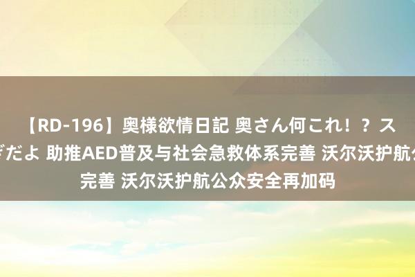 【RD-196】奥様欲情日記 奥さん何これ！？スケベ汁ためすぎだよ 助推AED普及与社会急救体系完善 沃尔沃护航公众安全再加码