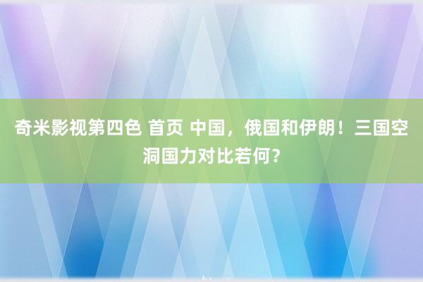 奇米影视第四色 首页 中国，俄国和伊朗！三国空洞国力对比若何？
