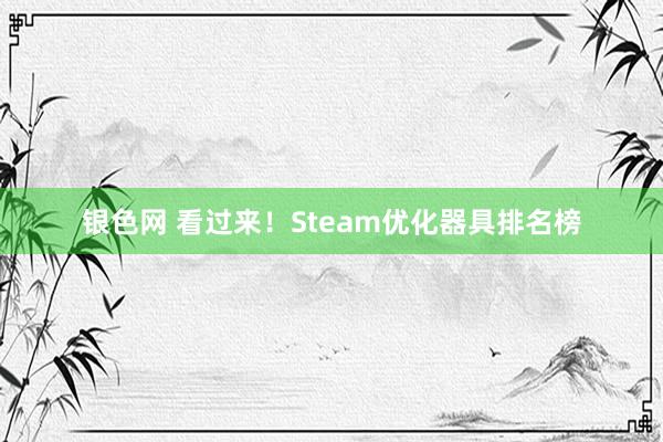 银色网 看过来！Steam优化器具排名榜