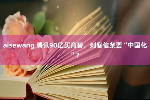 aisewang 腾讯90亿买育碧，刺客信条要“中国化”？