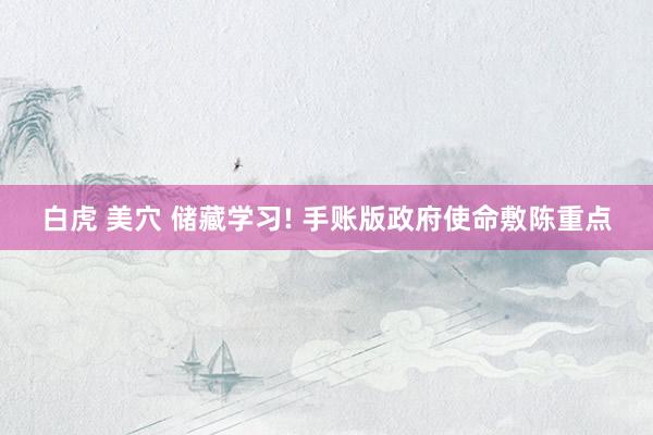 白虎 美穴 储藏学习! 手账版政府使命敷陈重点