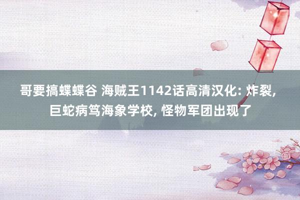 哥要搞蝶蝶谷 海贼王1142话高清汉化: 炸裂, 巨蛇病笃海象学校, 怪物军团出现了