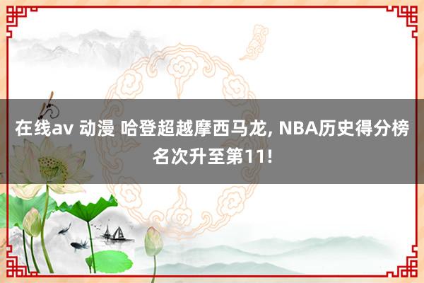 在线av 动漫 哈登超越摩西马龙, NBA历史得分榜名次升至第11!