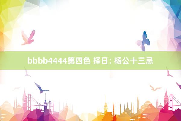 bbbb4444第四色 择日: 杨公十三忌