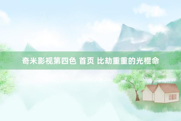 奇米影视第四色 首页 比劫重重的光棍命