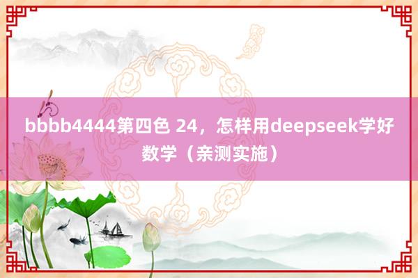 bbbb4444第四色 24，怎样用deepseek学好数学（亲测实施）