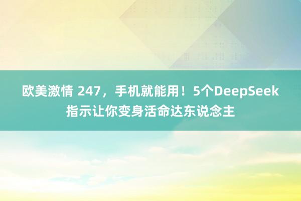 欧美激情 247，手机就能用！5个DeepSeek指示让你变身活命达东说念主