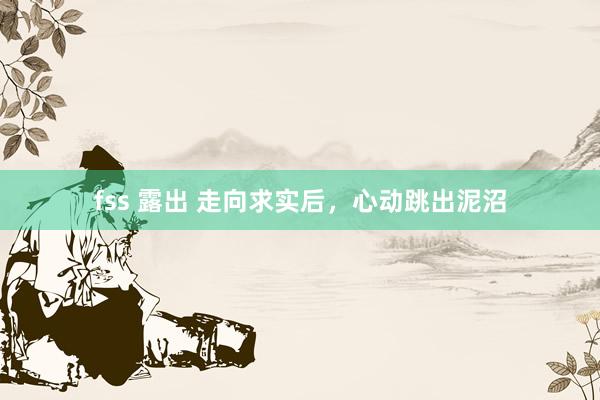 fss 露出 走向求实后，心动跳出泥沼