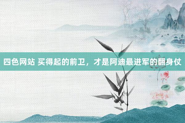 四色网站 买得起的前卫，才是阿迪最进军的翻身仗
